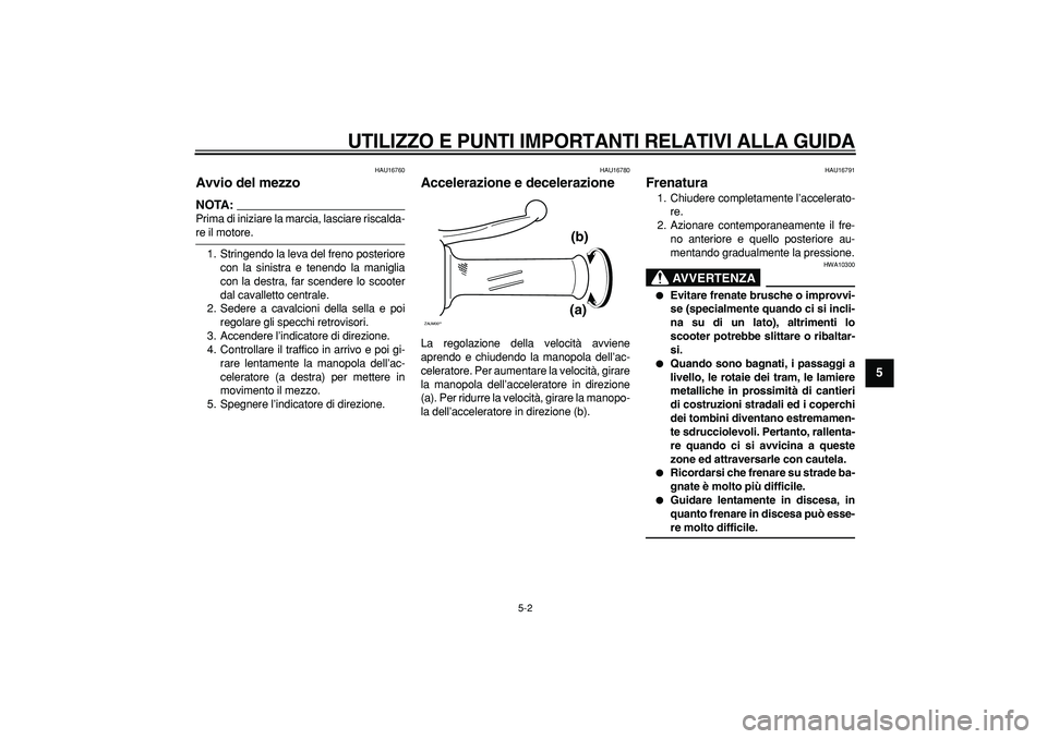 YAMAHA CYGNUS 125 2007  Manuale duso (in Italian)  
UTILIZZO E PUNTI IMPORTANTI RELATIVI ALLA GUIDA
 
5-2 
2
3
4
56
7
8
9
 
HAU16760 
Avvio del mezzo 
NOTA:
 
Prima di iniziare la marcia, lasciare riscalda- 
re il motore.
1. Stringendo la leva del fr