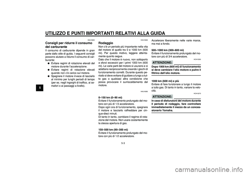 YAMAHA CYGNUS 125 2007  Manuale duso (in Italian)  
UTILIZZO E PUNTI IMPORTANTI RELATIVI ALLA GUIDA
 
5-3 
1
2
3
4
5
6
7
8
9
 
HAU16820 
Consigli per ridurre il consumo 
del carburante  
Il consumo di carburante dipende in gran
parte dallo stile di g