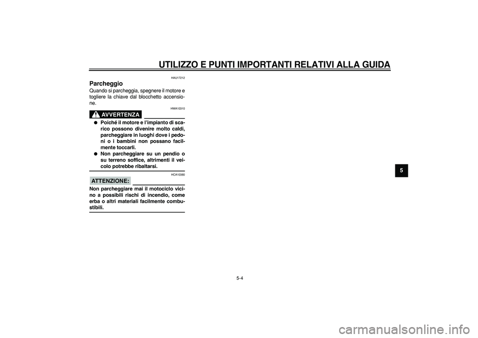 YAMAHA CYGNUS 125 2007  Manuale duso (in Italian)  
UTILIZZO E PUNTI IMPORTANTI RELATIVI ALLA GUIDA
 
5-4 
2
3
4
56
7
8
9
 
HAU17212 
Parcheggio  
Quando si parcheggia, spegnere il motore e
togliere la chiave dal blocchetto accensio-
ne.
AVVERTENZA
 