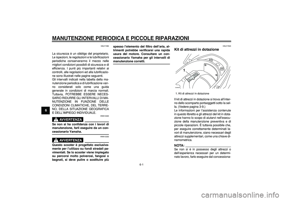 YAMAHA CYGNUS 125 2007  Manuale duso (in Italian)  
6-1 
1
2
3
4
5
6
7
8
9
 
MANUTENZIONE PERIODICA E PICCOLE RIPARAZIONI
 
HAU17280 
La sicurezza è un obbligo del proprietario.
Le ispezioni, le regolazioni e le lubrificazioni
periodiche conserveran