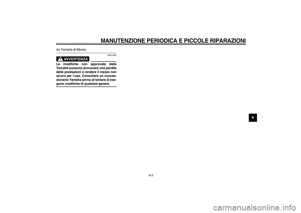 YAMAHA CYGNUS 125 2007  Manuale duso (in Italian)  
MANUTENZIONE PERIODICA E PICCOLE RIPARAZIONI
 
6-2 
2
3
4
5
67
8
9
 
rio Yamaha di fiducia.
AVVERTENZA
 
HWA10350 
Le modifiche non approvate dalla
Yamaha possono provocare una perdita
delle prestaz
