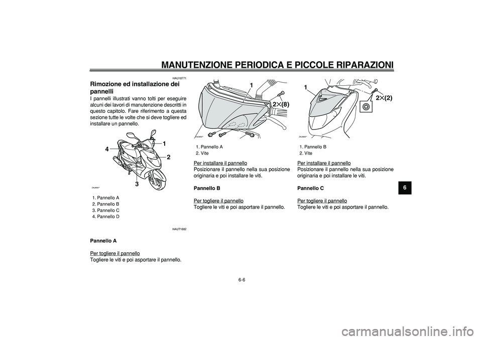 YAMAHA CYGNUS 125 2007 Manuale duso (in Italian)
MANUTENZIONE PERIODICA E PICCOLE RIPARAZIONI
6-6
2
3
4
5
67
8
9
HAU18771
Rimozione ed installazione dei
pannelli
I pannelli illustrati vanno tolti per eseguire
alcuni dei lavori di manutenz YAMAHA CYGNUS 125 2007 Manuale duso (in Italian)
MANUTENZIONE PERIODICA E PICCOLE RIPARAZIONI
6-6
2
3
4
5
67
8
9
HAU18771
Rimozione ed installazione dei
pannelli
I pannelli illustrati vanno tolti per eseguire
alcuni dei lavori di manutenz