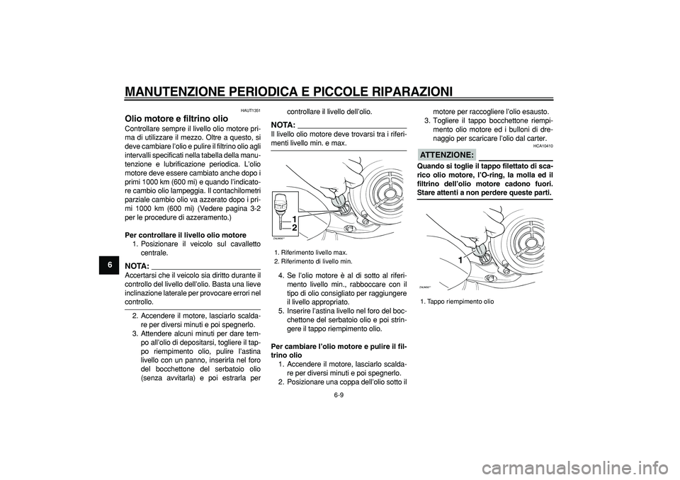 YAMAHA CYGNUS 125 2007 Manuale duso (in Italian)
MANUTENZIONE PERIODICA E PICCOLE RIPARAZIONI
6-9
1
2
3
4
5
6
7
8
9
HAUT1351
Olio motore e filtrino olio
Controllare sempre il livello olio motore pri-
ma di utilizzare il mezzo. Oltre a ques YAMAHA CYGNUS 125 2007 Manuale duso (in Italian)
MANUTENZIONE PERIODICA E PICCOLE RIPARAZIONI
6-9
1
2
3
4
5
6
7
8
9
HAUT1351
Olio motore e filtrino olio
Controllare sempre il livello olio motore pri-
ma di utilizzare il mezzo. Oltre a ques
