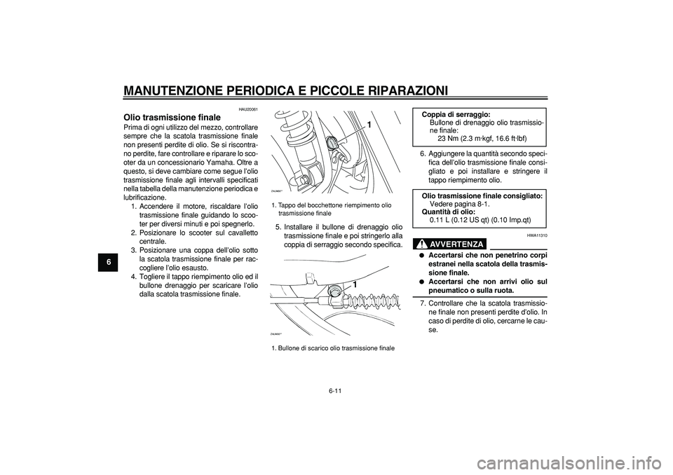 YAMAHA CYGNUS 125 2007 Manuale duso (in Italian)
MANUTENZIONE PERIODICA E PICCOLE RIPARAZIONI
6-11
1
2
3
4
5
6
7
8
9
HAU20061
Olio trasmissione finale
Prima di ogni utilizzo del mezzo, controllare
sempre che la scatola trasmissione finale
YAMAHA CYGNUS 125 2007 Manuale duso (in Italian)
MANUTENZIONE PERIODICA E PICCOLE RIPARAZIONI
6-11
1
2
3
4
5
6
7
8
9
HAU20061
Olio trasmissione finale
Prima di ogni utilizzo del mezzo, controllare
sempre che la scatola trasmissione finale