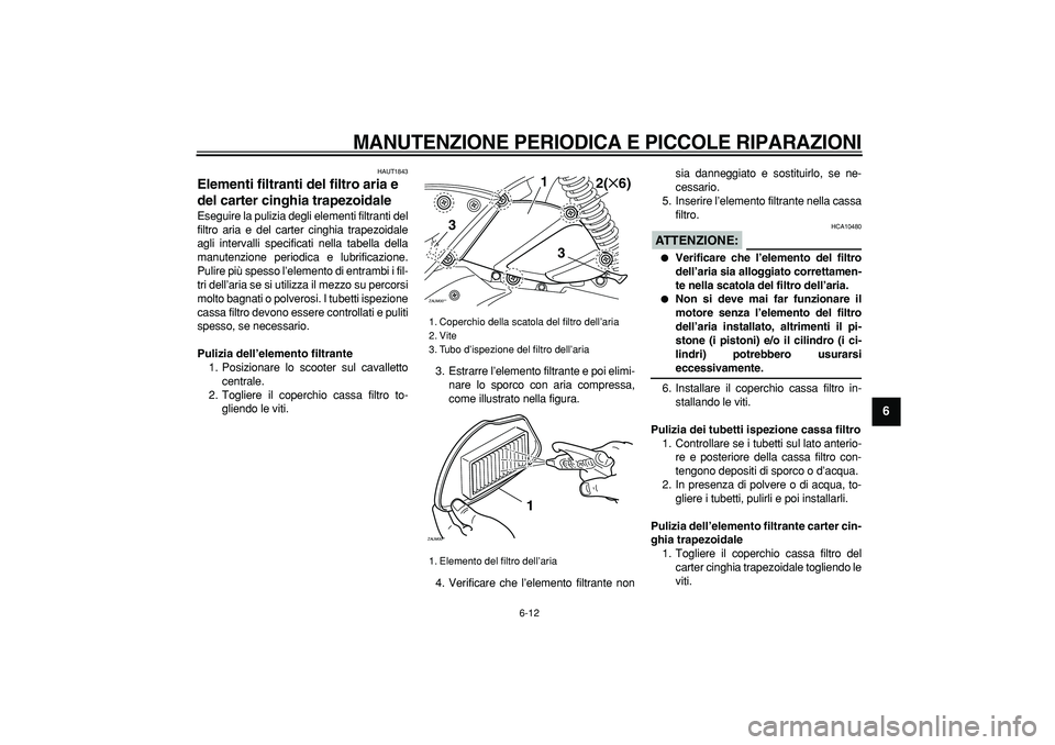 YAMAHA CYGNUS 125 2007 Manuale duso (in Italian)
MANUTENZIONE PERIODICA E PICCOLE RIPARAZIONI
6-12
2
3
4
5
67
8
9
HAUT1843
Elementi filtranti del filtro aria e
del carter cinghia trapezoidale
Eseguire la pulizia degli elementi filtranti d YAMAHA CYGNUS 125 2007 Manuale duso (in Italian)
MANUTENZIONE PERIODICA E PICCOLE RIPARAZIONI
6-12
2
3
4
5
67
8
9
HAUT1843
Elementi filtranti del filtro aria e
del carter cinghia trapezoidale
Eseguire la pulizia degli elementi filtranti d
