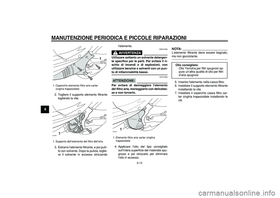 YAMAHA CYGNUS 125 2007 Manuale duso (in Italian)
MANUTENZIONE PERIODICA E PICCOLE RIPARAZIONI
6-13
1
2
3
4
5
6
7
8
9
2. Togliere il supporto elemento filtrante
togliendo la vite.
3. Estrarre l’elemento filtrante, e poi pulir-
lo con solvent YAMAHA CYGNUS 125 2007 Manuale duso (in Italian)
MANUTENZIONE PERIODICA E PICCOLE RIPARAZIONI
6-13
1
2
3
4
5
6
7
8
9
2. Togliere il supporto elemento filtrante
togliendo la vite.
3. Estrarre l’elemento filtrante, e poi pulir-
lo con solvent