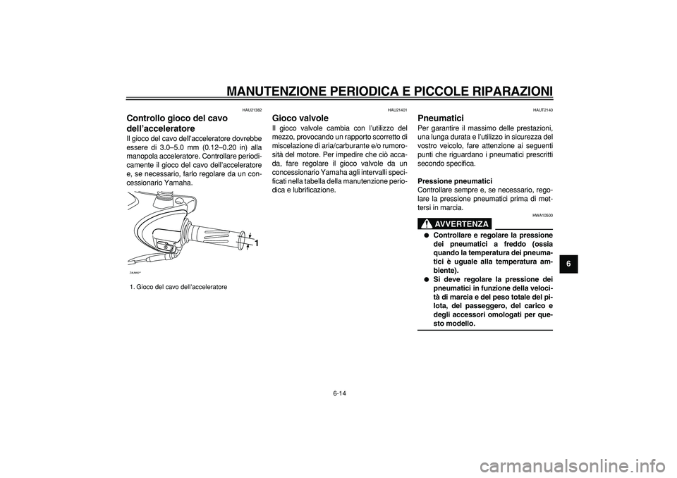 YAMAHA CYGNUS 125 2007 Manuale duso (in Italian)
MANUTENZIONE PERIODICA E PICCOLE RIPARAZIONI
6-14
2
3
4
5
67
8
9
HAU21382
Controllo gioco del cavo
dell’acceleratore
Il gioco del cavo dell’acceleratore dovrebbe
essere di 3.0–5.0 mm YAMAHA CYGNUS 125 2007 Manuale duso (in Italian)
MANUTENZIONE PERIODICA E PICCOLE RIPARAZIONI
6-14
2
3
4
5
67
8
9
HAU21382
Controllo gioco del cavo
dell’acceleratore
Il gioco del cavo dell’acceleratore dovrebbe
essere di 3.0–5.0 mm