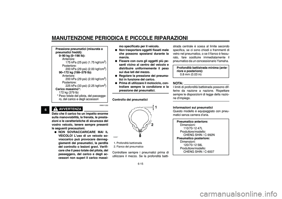 YAMAHA CYGNUS 125 2007 Manuale duso (in Italian)
MANUTENZIONE PERIODICA E PICCOLE RIPARAZIONI
6-15
1
2
3
4
5
6
7
8
9
AVVERTENZA
HWA11200
Dato che il carico ha un impatto enorme
sulla manovrabilità, la frenata, le presta-
zioni e le caratter YAMAHA CYGNUS 125 2007 Manuale duso (in Italian)
MANUTENZIONE PERIODICA E PICCOLE RIPARAZIONI
6-15
1
2
3
4
5
6
7
8
9
AVVERTENZA
HWA11200
Dato che il carico ha un impatto enorme
sulla manovrabilità, la frenata, le presta-
zioni e le caratter