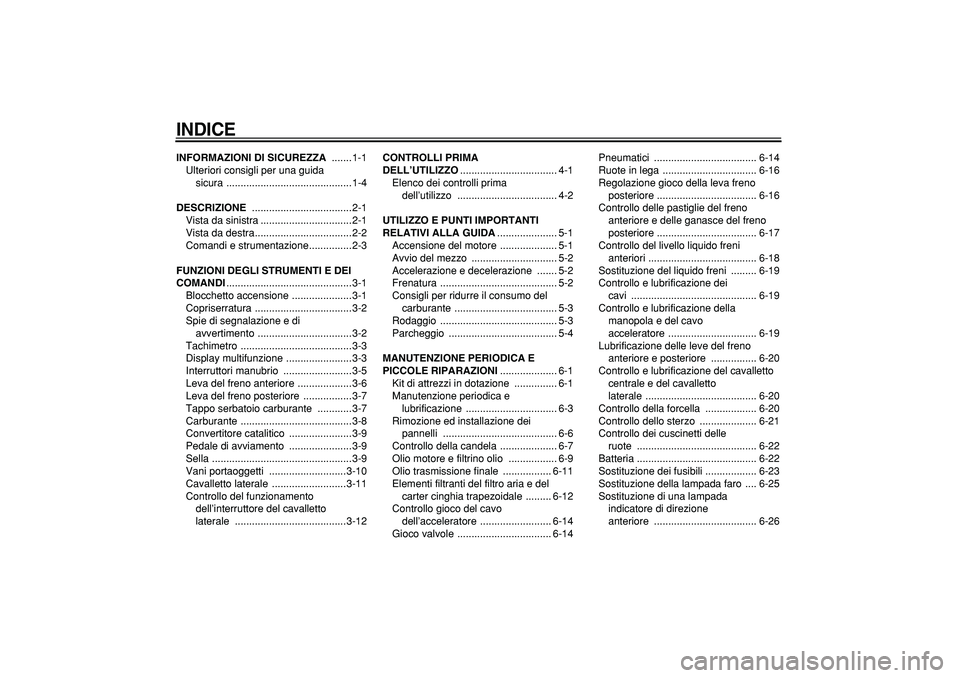 YAMAHA CYGNUS 125 2007  Manuale duso (in Italian)  
INDICE
 
INFORMAZIONI DI SICUREZZA 
 .......1-1
Ulteriori consigli per una guida 
sicura ............................................1-4 
DESCRIZIONE 
 ...................................2-1
Vista d