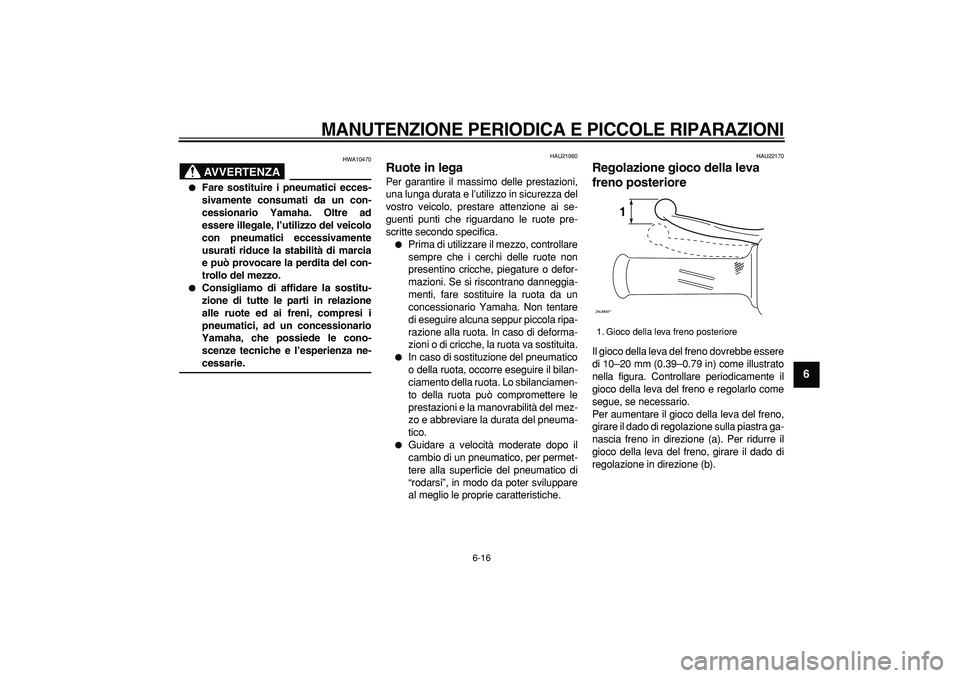 YAMAHA CYGNUS 125 2007  Manuale duso (in Italian)  
MANUTENZIONE PERIODICA E PICCOLE RIPARAZIONI
 
6-16 
2
3
4
5
67
8
9
AVVERTENZA
 
HWA10470 
 
Fare sostituire i pneumatici ecces-
sivamente consumati da un con-
cessionario Yamaha. Oltre ad
essere i