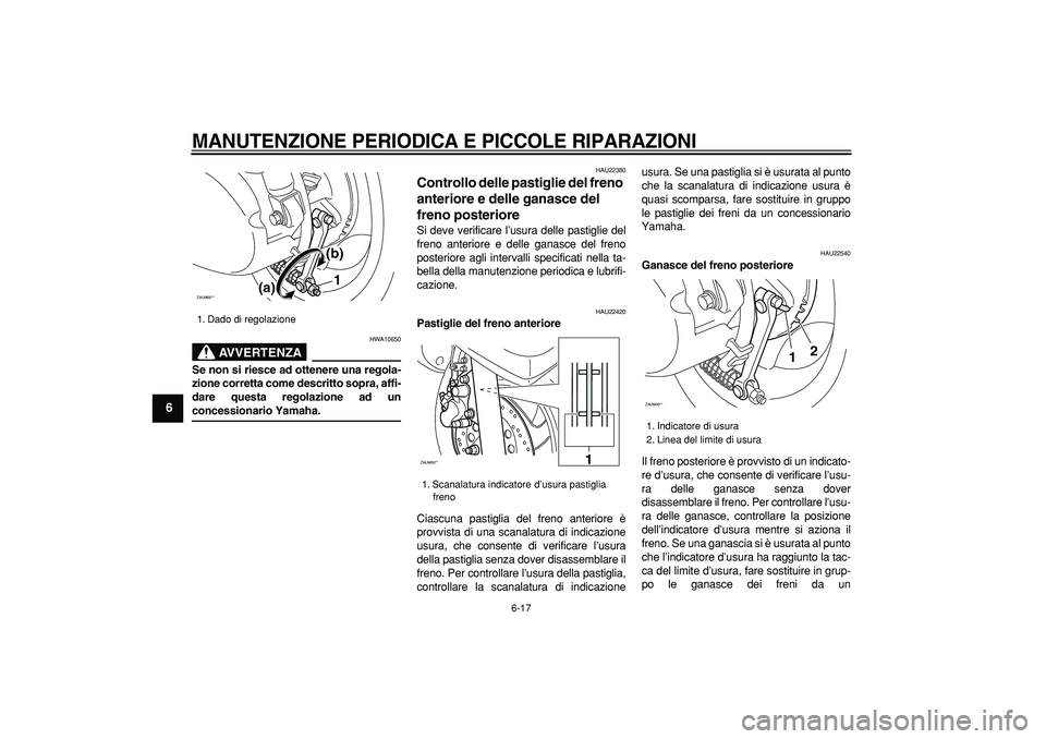 YAMAHA CYGNUS 125 2007  Manuale duso (in Italian)  
MANUTENZIONE PERIODICA E PICCOLE RIPARAZIONI
 
6-17 
1
2
3
4
5
6
7
8
9
AVVERTENZA
 
HWA10650 
Se non si riesce ad ottenere una regola-
zione corretta come descritto sopra, affi-
dare questa regolazi