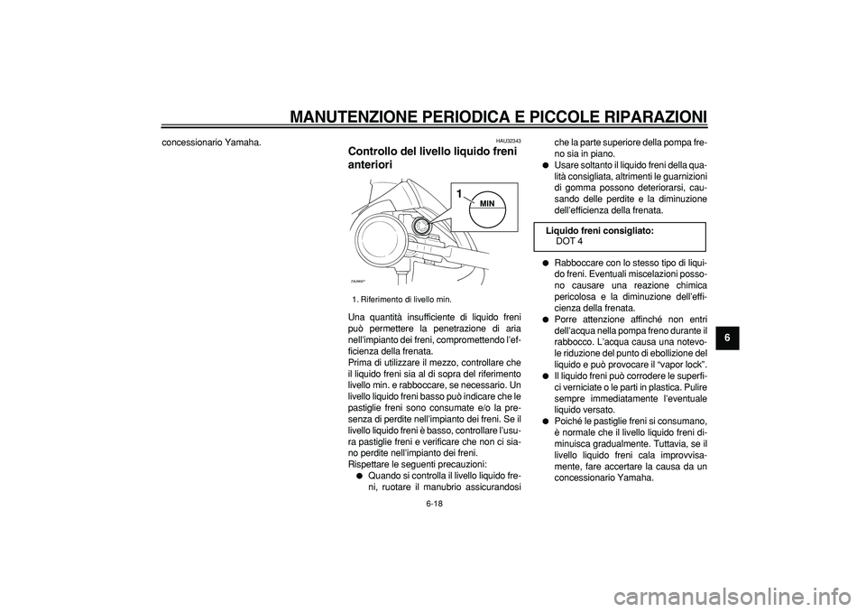 YAMAHA CYGNUS 125 2007  Manuale duso (in Italian)  
MANUTENZIONE PERIODICA E PICCOLE RIPARAZIONI
 
6-18 
2
3
4
5
67
8
9
 
concessionario Yamaha. 
HAU32343 
Controllo del livello liquido freni 
anteriori  
Una quantità insufficiente di liquido freni
