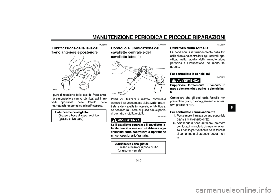 YAMAHA CYGNUS 125 2007  Manuale duso (in Italian)  
MANUTENZIONE PERIODICA E PICCOLE RIPARAZIONI
 
6-20 
2
3
4
5
67
8
9
 
HAU23170 
Lubrificazione delle leve del 
freno anteriore e posteriore  
I punti di rotazione delle leve del freno ante-
riore e 