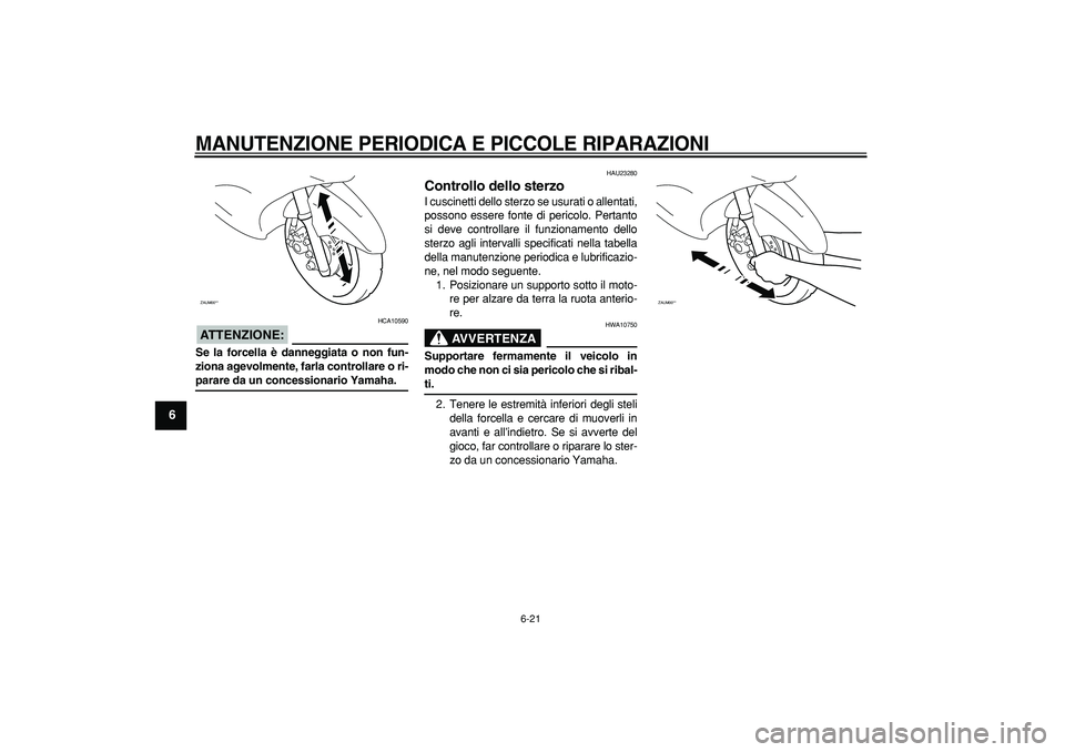 YAMAHA CYGNUS 125 2007  Manuale duso (in Italian)  
MANUTENZIONE PERIODICA E PICCOLE RIPARAZIONI
 
6-21 
1
2
3
4
5
6
7
8
9
ATTENZIONE:
 
 HCA10590 
Se la forcella è danneggiata o non fun-
ziona agevolmente, farla controllare o ri- 
parare da un conc