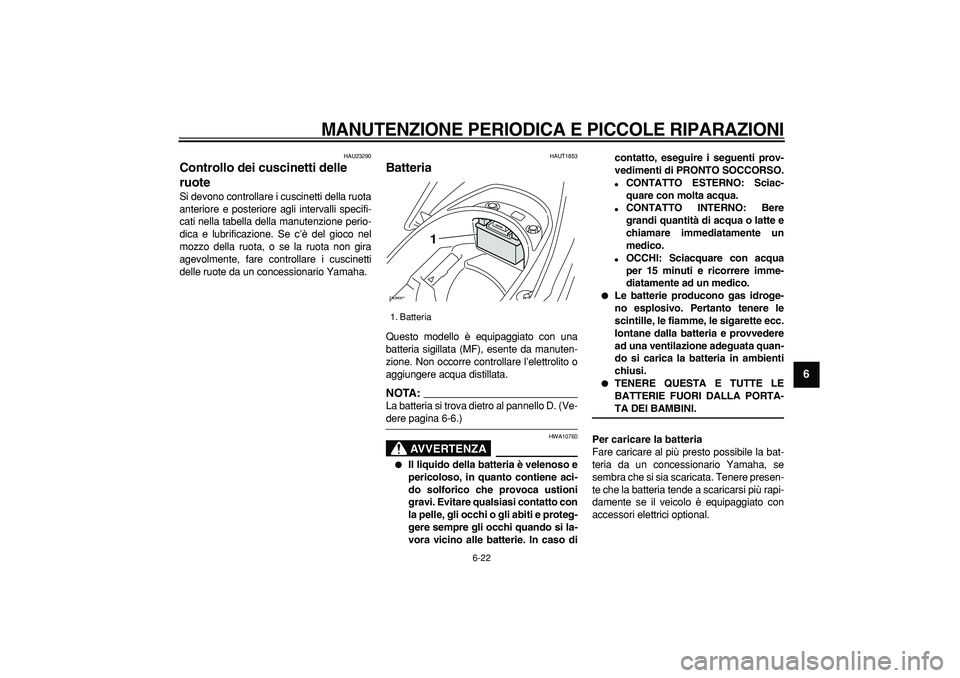 YAMAHA CYGNUS 125 2007  Manuale duso (in Italian)  
MANUTENZIONE PERIODICA E PICCOLE RIPARAZIONI
 
6-22 
2
3
4
5
67
8
9
 
HAU23290 
Controllo dei cuscinetti delle 
ruote  
Si devono controllare i cuscinetti della ruota
anteriore e posteriore agli int