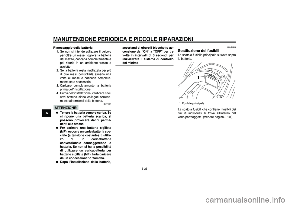 YAMAHA CYGNUS 125 2007  Manuale duso (in Italian)  
MANUTENZIONE PERIODICA E PICCOLE RIPARAZIONI
 
6-23 
1
2
3
4
5
6
7
8
9
 
Rimessaggio della batteria 
1. Se non si intende utilizzare il veicolo
per oltre un mese, togliere la batteria
dal mezzo, car