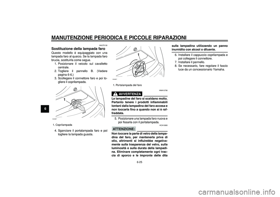 YAMAHA CYGNUS 125 2007  Manuale duso (in Italian)  
MANUTENZIONE PERIODICA E PICCOLE RIPARAZIONI
 
6-25 
1
2
3
4
5
6
7
8
9
 
HAUT2130 
Sostituzione della lampada faro  
Questo modello è equipaggiato con una
lampada faro al quarzo. Se la lampada faro
