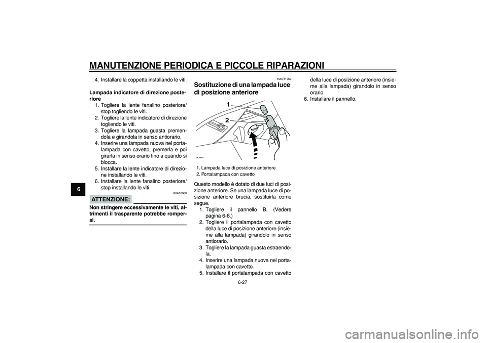 YAMAHA CYGNUS 125 2007  Manuale duso (in Italian)  
MANUTENZIONE PERIODICA E PICCOLE RIPARAZIONI
 
6-27 
1
2
3
4
5
6
7
8
9
 
4. Installare la coppetta installando le viti. 
Lampada indicatore di direzione poste-
riore 
1. Togliere la lente fanalino p