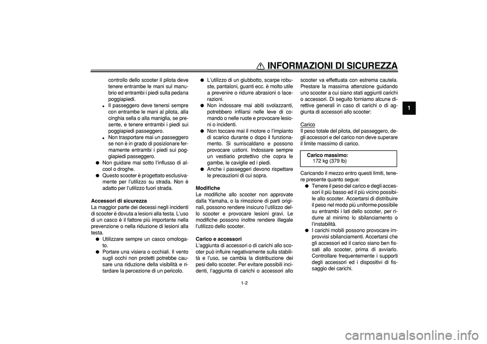 YAMAHA CYGNUS 125 2007  Manuale duso (in Italian)  
INFORMAZIONI DI SICUREZZA
 
1-2 
1 
controllo dello scooter il pilota deve
tenere entrambe le mani sul manu-
brio ed entrambi i piedi sulla pedana
poggiapiedi. 
 
Il passeggero deve tenersi sempre
