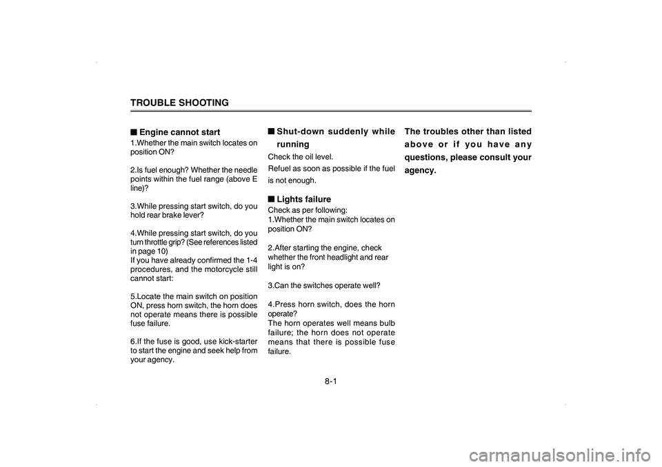 YAMAHA CYGNUS 125 2006 Owners Guide TROUBLE SHOOTING■ ■■ ■
■Engine cannot start1.Whether the main switch locates on
position ON?
2.Is fuel enough? Whether the needle
points within the fuel range (above E
line)?
3.While pressin YAMAHA CYGNUS 125 2006 Owners Guide TROUBLE SHOOTING■ ■■ ■
■Engine cannot start1.Whether the main switch locates on
position ON?
2.Is fuel enough? Whether the needle
points within the fuel range (above E
line)?
3.While pressin