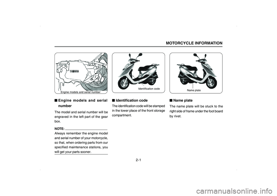 YAMAHA CYGNUS 125 2006 Owners Manual MOTORCYCLE INFORMATION
■ ■■ ■
■Engine models and serial
numberThe model and serial number will be
engraved in the left part of the gear
box.
NOTE: Always remember the engine model
and serial YAMAHA CYGNUS 125 2006 Owners Manual MOTORCYCLE INFORMATION
■ ■■ ■
■Engine models and serial
numberThe model and serial number will be
engraved in the left part of the gear
box.
NOTE: Always remember the engine model
and serial