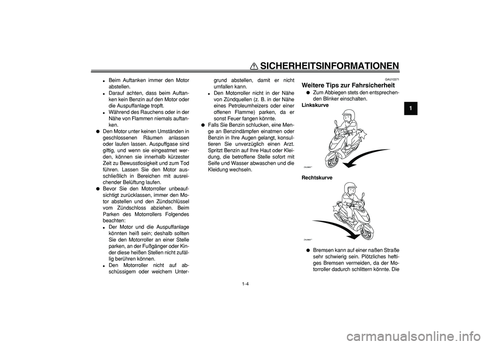YAMAHA CYGNUS 125 2006  Betriebsanleitungen (in German)  
SICHERHEITSINFORMATIONEN 
1-4 
1 
 
Beim Auftanken immer den Motor
abstellen. 
 
Darauf achten, dass beim Auftan-
ken kein Benzin auf den Motor oder
die Auspuffanlage tropft. 
 
Während des Rauc
