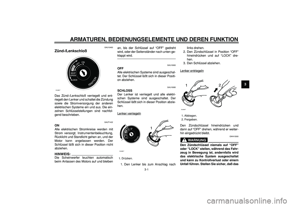 YAMAHA CYGNUS 125 2006  Betriebsanleitungen (in German)  
3-1 
2
34
5
6
7
8
9
 
ARMATUREN, BEDIENUNGSELEMENTE UND DEREN FUNKTION 
GAU10460 
Zünd-/Lenkschloß  
Das Zünd-/Lenkschloß verriegelt und ent-
riegelt den Lenker und schaltet die Zündung
sowie d
