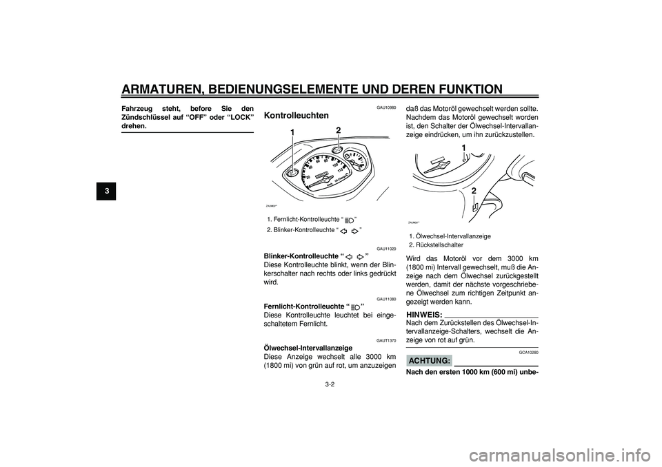 YAMAHA CYGNUS 125 2006  Betriebsanleitungen (in German)  
ARMATUREN, BEDIENUNGSELEMENTE UND DEREN FUNKTION 
3-2 
1
2
3
4
5
6
7
8
9
 
Fahrzeug steht, before Sie den
Zündschlüssel auf “OFF” oder “LOCK” 
drehen. 
GAU10980 
Kontrolleuchten  
GAU11020