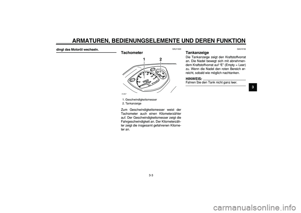 YAMAHA CYGNUS 125 2006  Betriebsanleitungen (in German)  
ARMATUREN, BEDIENUNGSELEMENTE UND DEREN FUNKTION 
3-3 
2
34
5
6
7
8
9
 
dingt das Motoröl wechseln. 
GAU11620 
Tachometer  
Zum Geschwindigkeitsmesser weist der
Tachometer auch einen Kilometerzähl