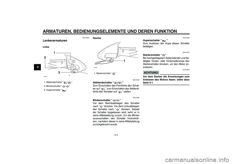 YAMAHA CYGNUS 125 2006  Betriebsanleitungen (in German)  
ARMATUREN, BEDIENUNGSELEMENTE UND DEREN FUNKTION 
3-4 
1
2
3
4
5
6
7
8
9
 
GAU12343 
Lenkerarmaturen  
LinksRechts 
GAU12400 
Abblendschalter “/”   
Zum Einschalten des Fernlichts den Schal-
ter