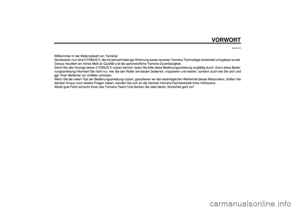 YAMAHA CYGNUS 125 2006  Betriebsanleitungen (in German)  
VORWORT 
GAU10110 
Willkommen in der Motorradwelt von Yamaha!
Sie besitzen nun eine CYGNUS X, die mit jahrzehntelanger Erfahrung sowie neuester Yamaha-Technologie entwickelt und gebaut wurde.
Daraus