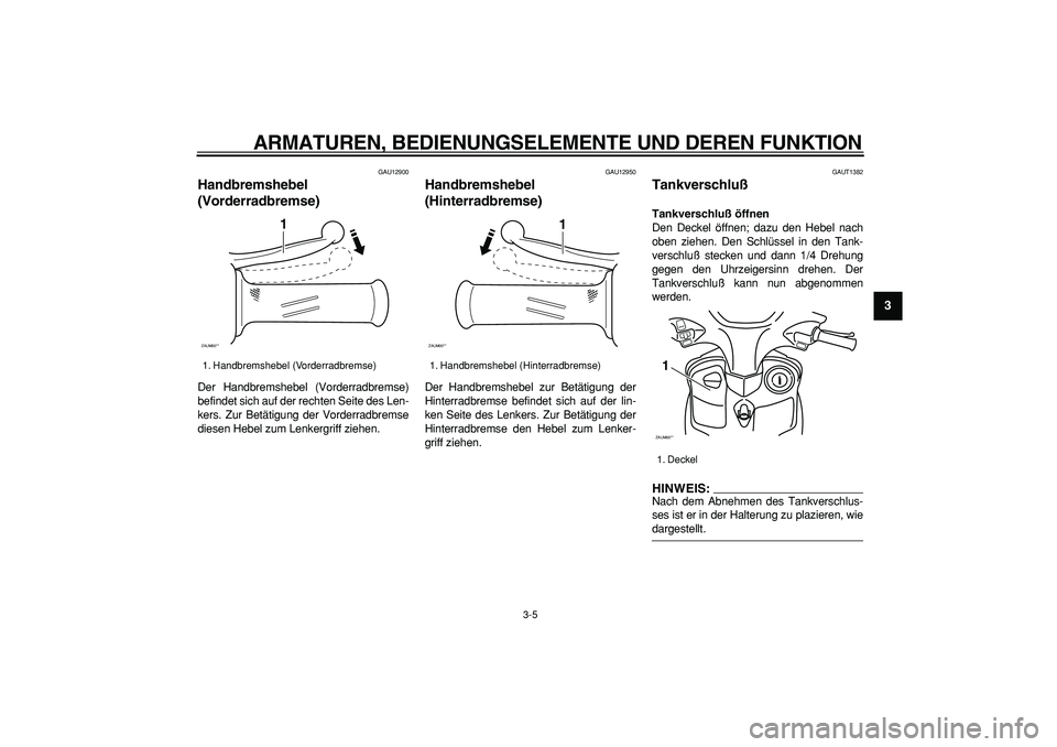 YAMAHA CYGNUS 125 2006  Betriebsanleitungen (in German)  
ARMATUREN, BEDIENUNGSELEMENTE UND DEREN FUNKTION 
3-5 
2
34
5
6
7
8
9
 
GAU12900 
Handbremshebel 
(Vorderradbremse)  
Der Handbremshebel (Vorderradbremse)
befindet sich auf der rechten Seite des Len