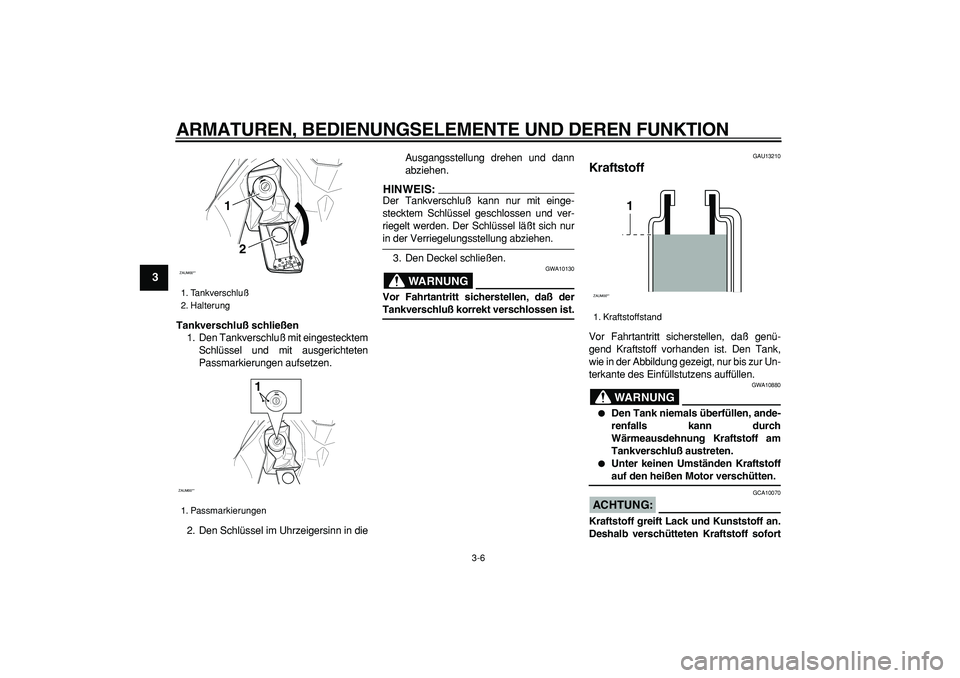 YAMAHA CYGNUS 125 2006  Betriebsanleitungen (in German)  
ARMATUREN, BEDIENUNGSELEMENTE UND DEREN FUNKTION 
3-6 
1
2
3
4
5
6
7
8
9
 
Tankverschluß schließen 
1. Den Tankverschluß mit eingestecktem
Schlüssel und mit ausgerichteten
Passmarkierungen aufse