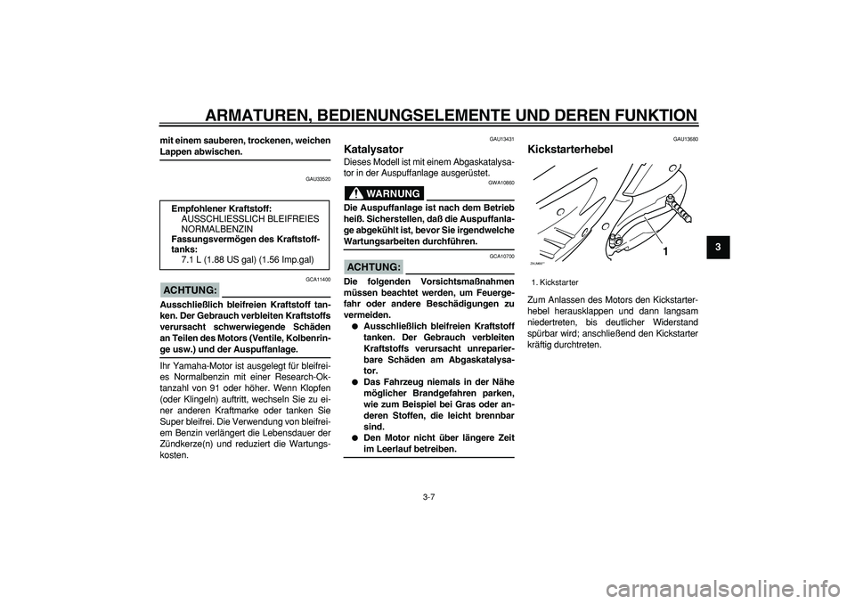 YAMAHA CYGNUS 125 2006  Betriebsanleitungen (in German)  
ARMATUREN, BEDIENUNGSELEMENTE UND DEREN FUNKTION 
3-7 
2
34
5
6
7
8
9
 
mit einem sauberen, trockenen, weichen 
Lappen abwischen. 
GAU33520
ACHTUNG:
 
 GCA11400 
Ausschließlich bleifreien Kraftstof