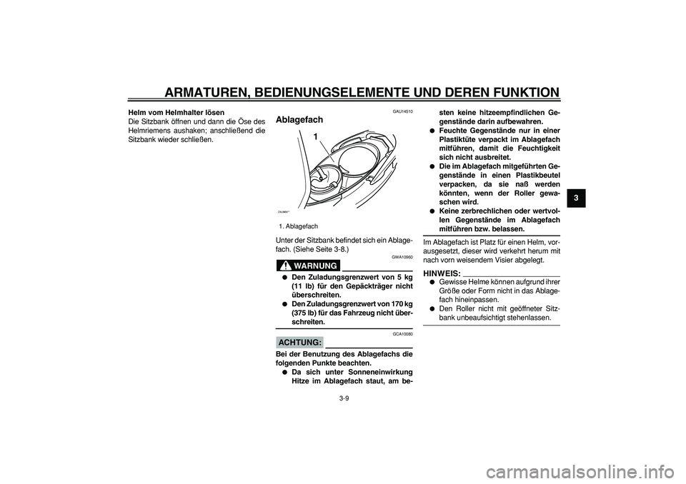 YAMAHA CYGNUS 125 2006  Betriebsanleitungen (in German)  
ARMATUREN, BEDIENUNGSELEMENTE UND DEREN FUNKTION 
3-9 
2
34
5
6
7
8
9
 
Helm vom Helmhalter lösen 
Die Sitzbank öffnen und dann die Öse des
Helmriemens aushaken; anschließend die
Sitzbank wieder