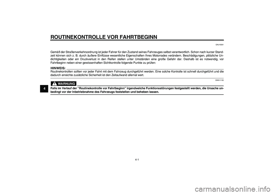 YAMAHA CYGNUS 125 2006  Betriebsanleitungen (in German)  
4-1 
1
2
3
4
5
6
7
8
9
 
ROUTINEKONTROLLE VOR FAHRTBEGINN 
GAU15591 
Gemäß der Straßenverkehrsordnung ist jeder Fahrer für den Zustand seines Fahrzeuges selbst verantwortlich. Schon nach kurzer 