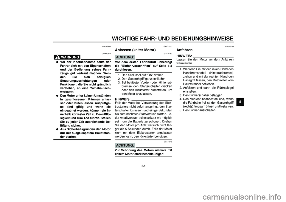 YAMAHA CYGNUS 125 2006  Betriebsanleitungen (in German)  
5-1 
2
3
4
56
7
8
9
 
WICHTIGE FAHR- UND BEDIENUNGSHINWEISE 
GAU15980
WARNUNG
 
GWA10870 
 
Vor der Inbetriebnahme sollte der
Fahrer sich mit den Eigenschaften
und der Bedienung seines Fahr-
zeugs 