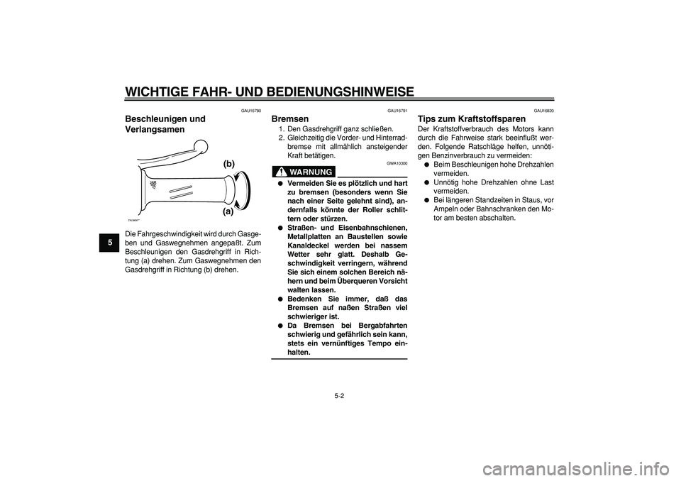 YAMAHA CYGNUS 125 2006  Betriebsanleitungen (in German)  
WICHTIGE FAHR- UND BEDIENUNGSHINWEISE 
5-2 
1
2
3
4
5
6
7
8
9
 
GAU16780 
Beschleunigen und 
Verlangsamen  
Die Fahrgeschwindigkeit wird durch Gasge-
ben und Gaswegnehmen angepaßt. Zum
Beschleunige