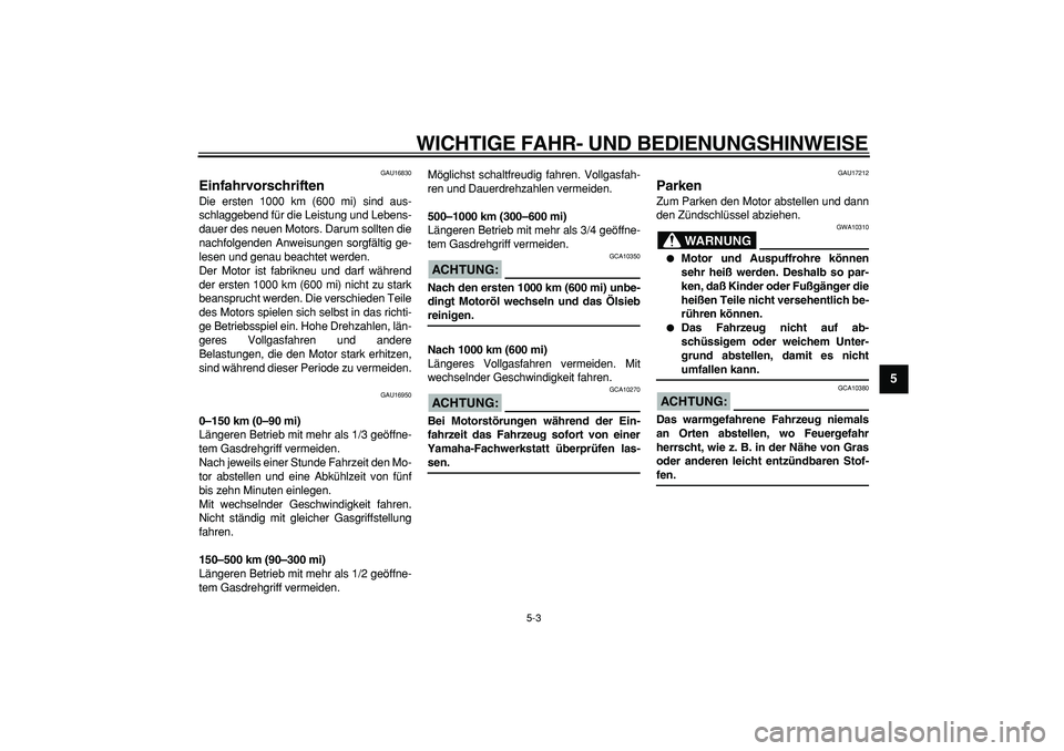 YAMAHA CYGNUS 125 2006  Betriebsanleitungen (in German)  
WICHTIGE FAHR- UND BEDIENUNGSHINWEISE 
5-3 
2
3
4
56
7
8
9
 
GAU16830 
Einfahrvorschriften  
Die ersten 1000 km (600 mi) sind aus-
schlaggebend für die Leistung und Lebens-
dauer des neuen Motors. 