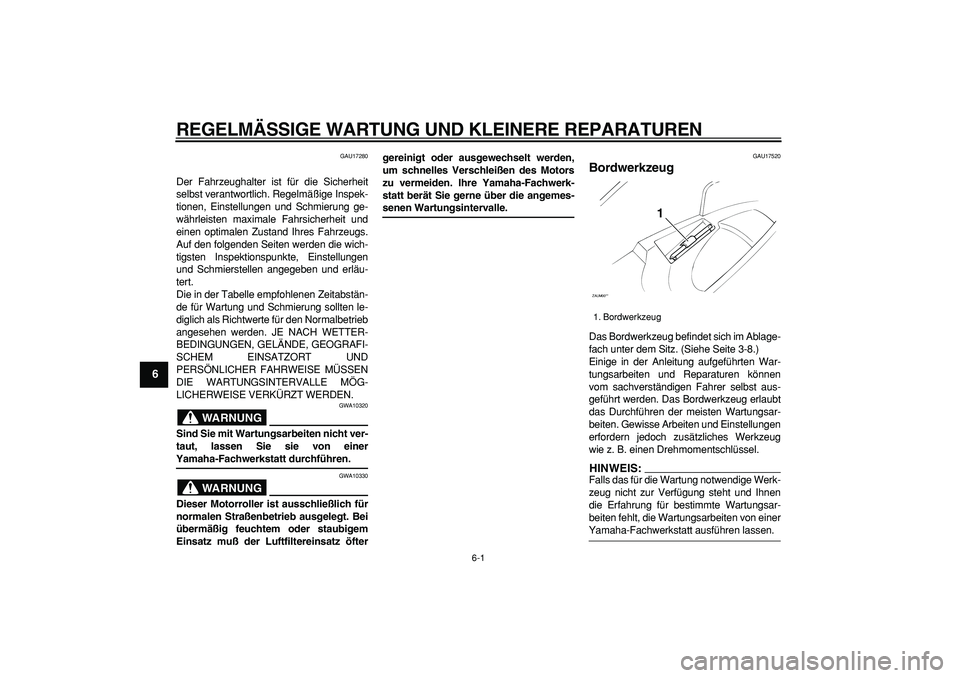 YAMAHA CYGNUS 125 2006  Betriebsanleitungen (in German)  
6-1 
1
2
3
4
5
6
7
8
9
 
REGELMÄSSIGE WARTUNG UND KLEINERE REPARATUREN 
GAU17280 
Der Fahrzeughalter ist für die Sicherheit
selbst verantwortlich. Regelmäßige Inspek-
tionen, Einstellungen und S