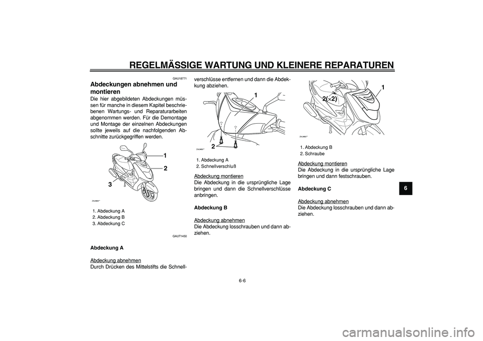 YAMAHA CYGNUS 125 2006  Betriebsanleitungen (in German)  
REGELMÄSSIGE WARTUNG UND KLEINERE REPARATUREN 
6-6 
2
3
4
5
67
8
9
 
GAU18771 
Abdeckungen abnehmen und 
montieren  
Die hier abgebildeten Abdeckungen müs-
sen für manche in diesem Kapitel beschr