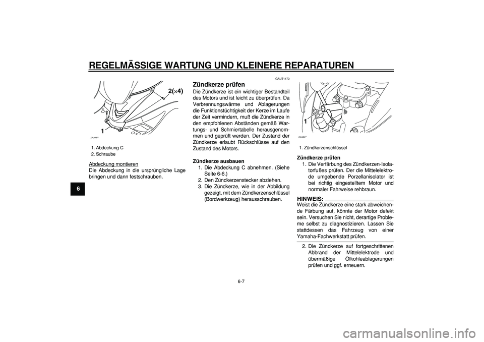 YAMAHA CYGNUS 125 2006  Betriebsanleitungen (in German)  
REGELMÄSSIGE WARTUNG UND KLEINERE REPARATUREN 
6-7 
1
2
3
4
5
6
7
8
9
 
Abdeckung montieren
Die Abdeckung in die ursprüngliche Lage
bringen und dann festschrauben.
 
GAUT1170 
Zündkerze prüfen  