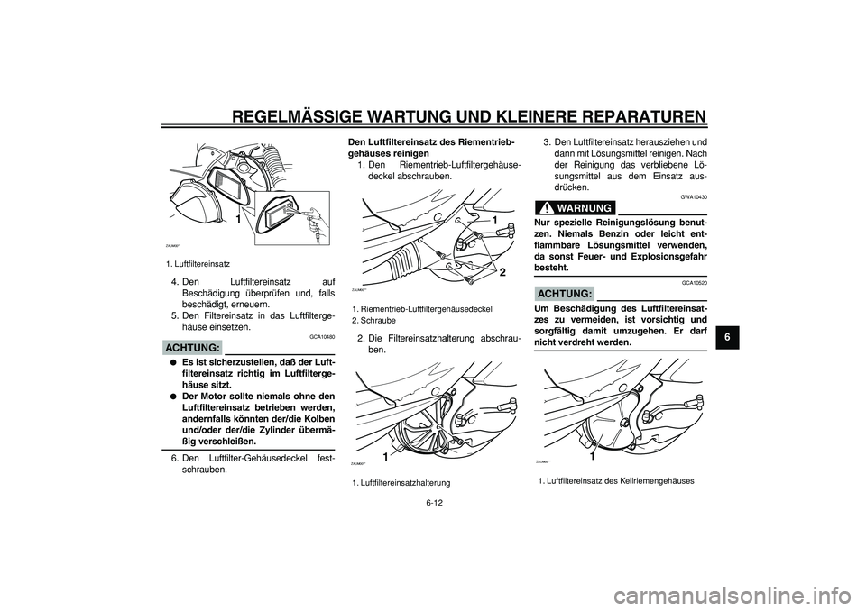 YAMAHA CYGNUS 125 2006  Betriebsanleitungen (in German)  
REGELMÄSSIGE WARTUNG UND KLEINERE REPARATUREN 
6-12 
2
3
4
5
67
8
9
 
4. Den Luftfiltereinsatz auf
Beschädigung überprüfen und, falls
beschädigt, erneuern.
5. Den Filtereinsatz in das Luftfilte