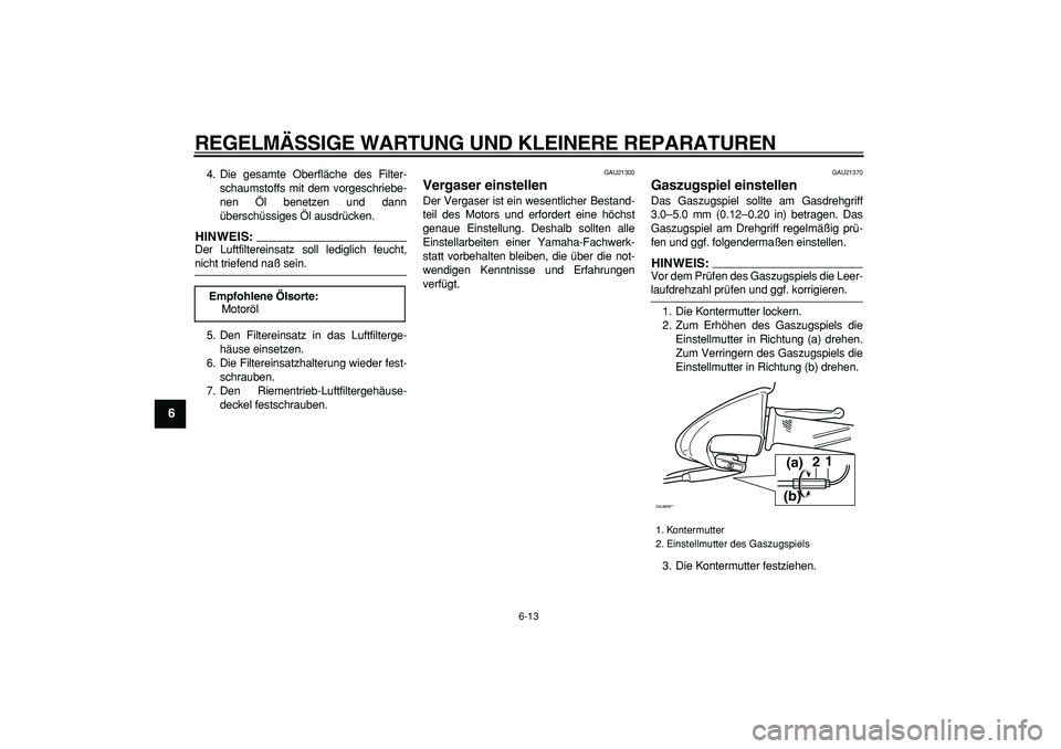 YAMAHA CYGNUS 125 2006  Betriebsanleitungen (in German)  
REGELMÄSSIGE WARTUNG UND KLEINERE REPARATUREN 
6-13 
1
2
3
4
5
6
7
8
9
 
4. Die gesamte Oberfläche des Filter-
schaumstoffs mit dem vorgeschriebe-
nen Öl benetzen und dann
überschüssiges Öl au