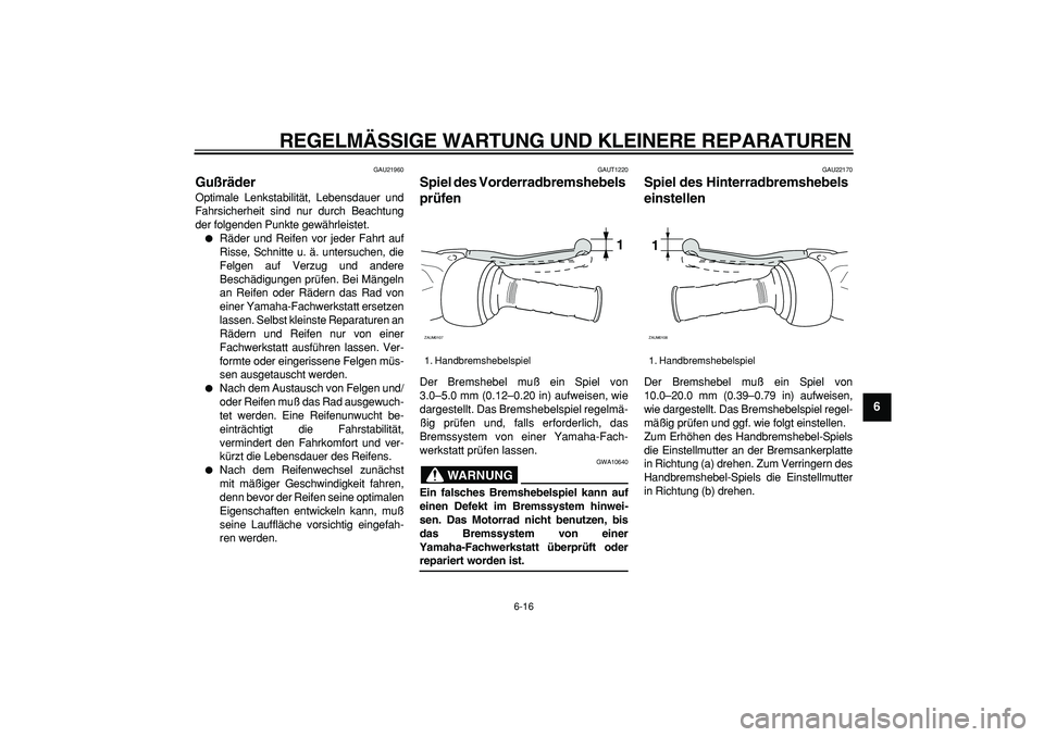 YAMAHA CYGNUS 125 2006  Betriebsanleitungen (in German)  
REGELMÄSSIGE WARTUNG UND KLEINERE REPARATUREN 
6-16 
2
3
4
5
67
8
9
 
GAU21960 
Gußräder  
Optimale Lenkstabilität, Lebensdauer und
Fahrsicherheit sind nur durch Beachtung
der folgenden Punkte g