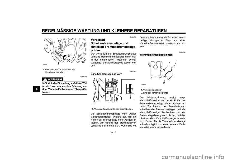 YAMAHA CYGNUS 125 2006  Betriebsanleitungen (in German)  
REGELMÄSSIGE WARTUNG UND KLEINERE REPARATUREN 
6-17 
1
2
3
4
5
6
7
8
9
WARNUNG
 
GWA10650 
Läßt sich die Einstellung auf diese Wei-
se nicht vornehmen, das Fahrzeug von
einer Yamaha-Fachwerkstatt