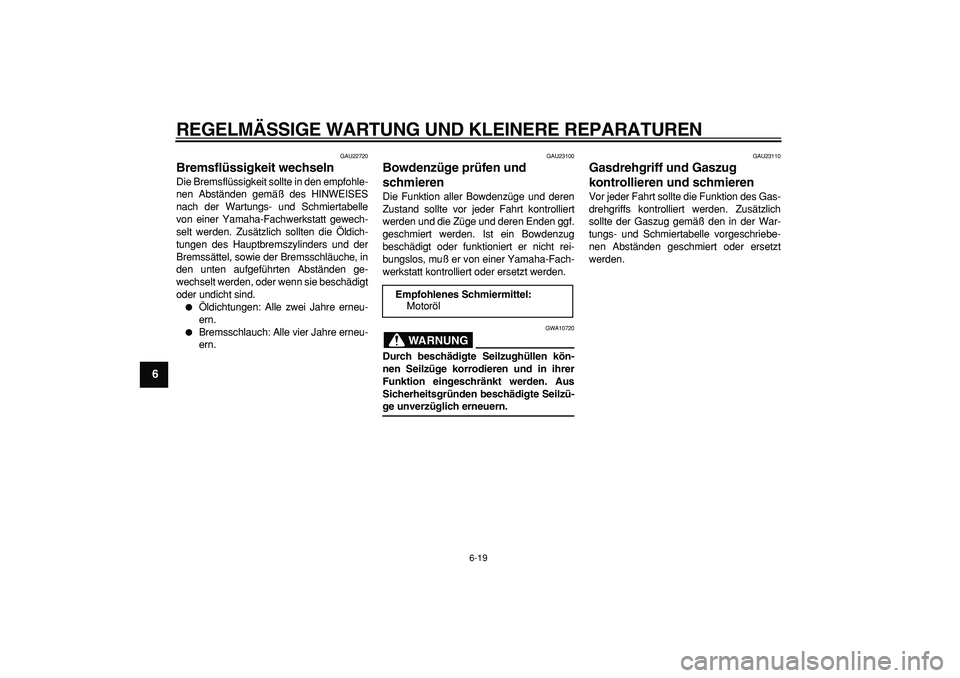 YAMAHA CYGNUS 125 2006 Betriebsanleitungen (in German)
REGELMÄSSIGE WARTUNG UND KLEINERE REPARATUREN
6-19
1
2
3
4
5
6
7
8
9
GAU22720
Bremsflüssigkeit wechseln
Die Bremsflüssigkeit sollte in den empfohle-
nen Abständen gemäß des HINWEISES
na YAMAHA CYGNUS 125 2006 Betriebsanleitungen (in German)
REGELMÄSSIGE WARTUNG UND KLEINERE REPARATUREN
6-19
1
2
3
4
5
6
7
8
9
GAU22720
Bremsflüssigkeit wechseln
Die Bremsflüssigkeit sollte in den empfohle-
nen Abständen gemäß des HINWEISES
na