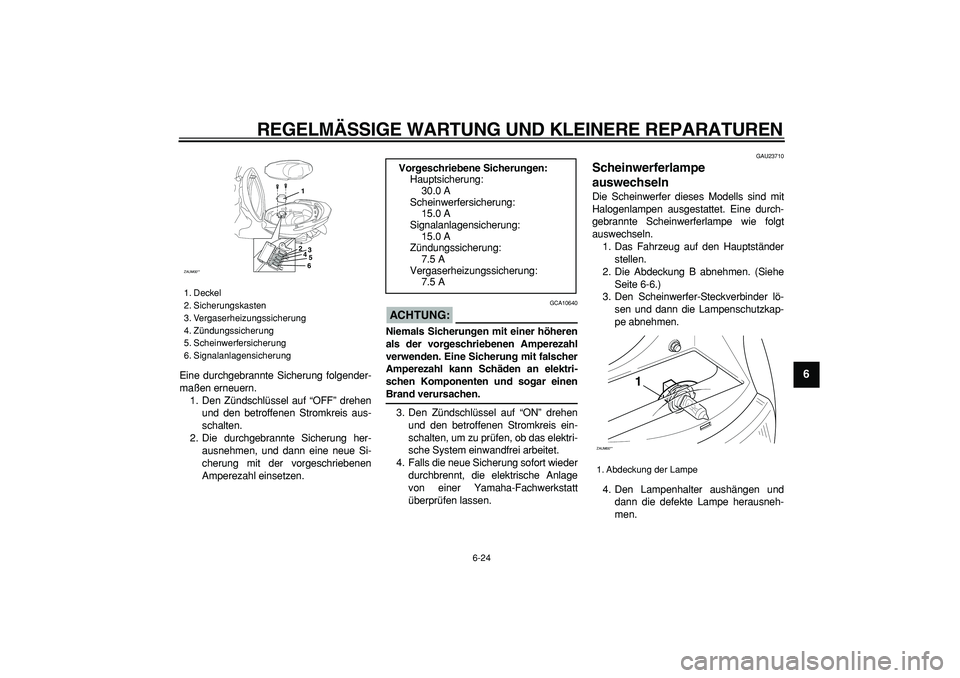 YAMAHA CYGNUS 125 2006 Betriebsanleitungen (in German)
REGELMÄSSIGE WARTUNG UND KLEINERE REPARATUREN
6-24
2
3
4
5
67
8
9
Eine durchgebrannte Sicherung folgender-
maßen erneuern.
1. Den Zündschlüssel auf “OFF” drehen
und den betroffenen Strom YAMAHA CYGNUS 125 2006 Betriebsanleitungen (in German)
REGELMÄSSIGE WARTUNG UND KLEINERE REPARATUREN
6-24
2
3
4
5
67
8
9
Eine durchgebrannte Sicherung folgender-
maßen erneuern.
1. Den Zündschlüssel auf “OFF” drehen
und den betroffenen Strom