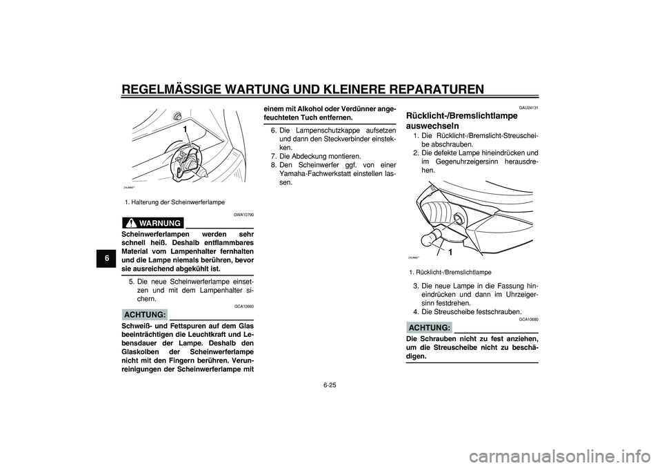 YAMAHA CYGNUS 125 2006 Betriebsanleitungen (in German)
REGELMÄSSIGE WARTUNG UND KLEINERE REPARATUREN
6-25
1
2
3
4
5
6
7
8
9
WARNUNG
GWA10790
Scheinwerferlampen werden sehr
schnell heiß. Deshalb entflammbares
Material vom Lampenhalter fernhalten
u YAMAHA CYGNUS 125 2006 Betriebsanleitungen (in German)
REGELMÄSSIGE WARTUNG UND KLEINERE REPARATUREN
6-25
1
2
3
4
5
6
7
8
9
WARNUNG
GWA10790
Scheinwerferlampen werden sehr
schnell heiß. Deshalb entflammbares
Material vom Lampenhalter fernhalten
u