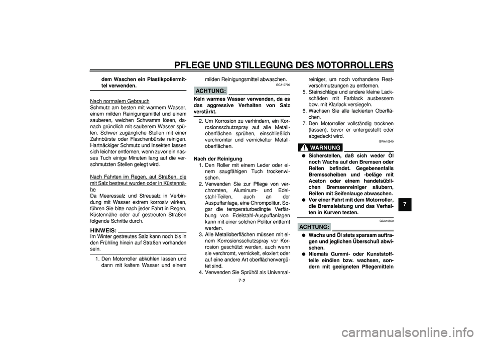 YAMAHA CYGNUS 125 2006  Betriebsanleitungen (in German)  
PFLEGE UND STILLEGUNG DES MOTORROLLERS 
7-2 
2
3
4
5
6
78
9
 
dem Waschen ein Plastikpoliermit- 
teI verwenden. 
Nach normalem Gebrauch
Schmutz am besten mit warmem Wasser,
einem milden Reinigungsmi